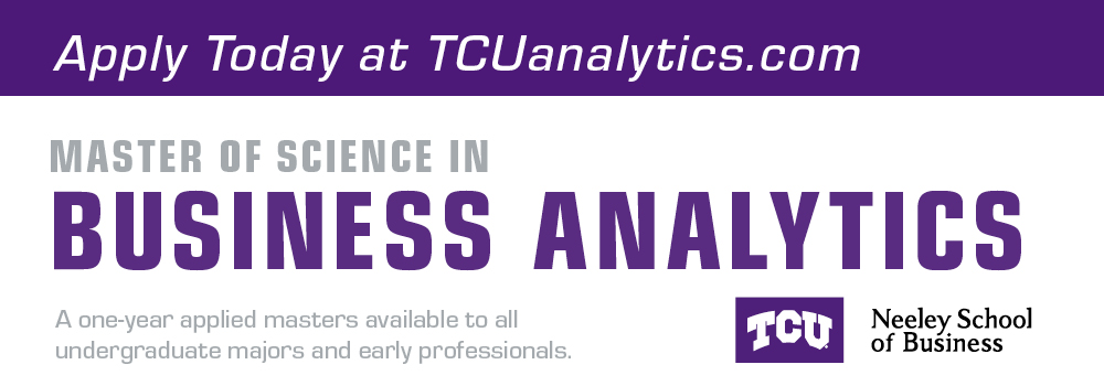 Apply today at tcuanalytics.com Master of Science in Business Analytics A one-year applied masters available to all undergraduate majors and early professionals